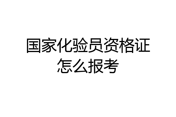 国家化验员资格证怎么报考