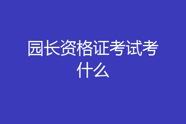 园长资格证考试考什么