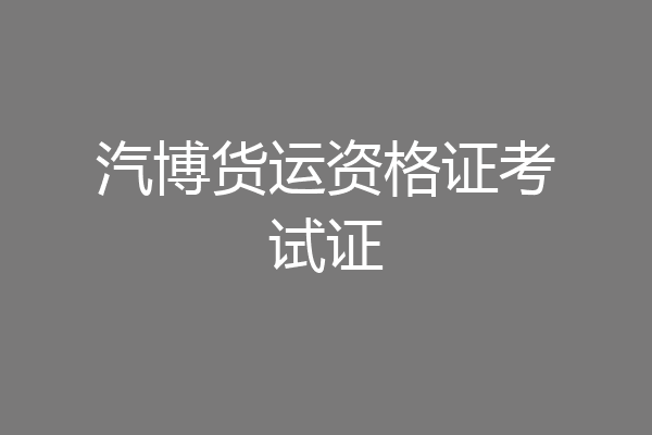 汽博货运资格证考试证