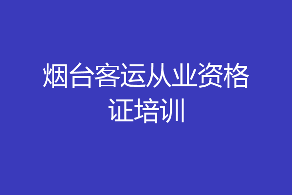 烟台客运从业资格证培训