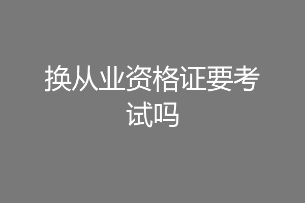 换从业资格证要考试吗