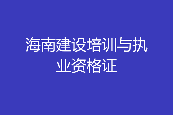 海南建设培训与执业资格证