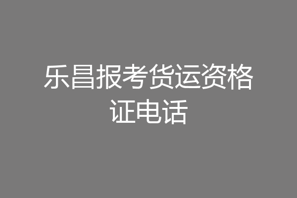 乐昌报考货运资格证电话