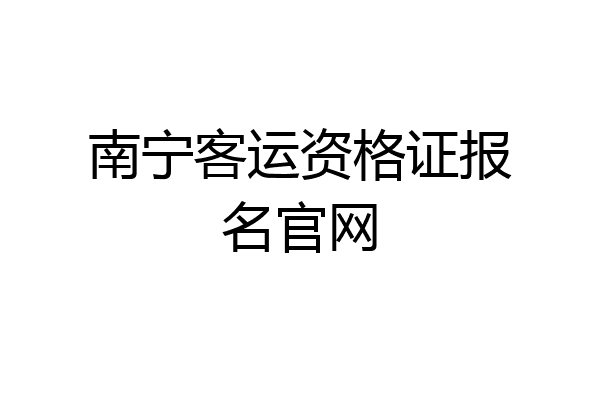 南宁客运资格证报名官网