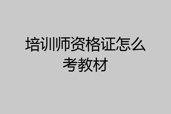 培训师资格证怎么考教材