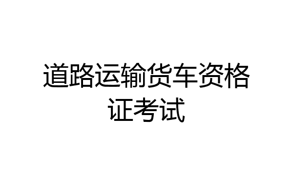 道路运输货车资格证考试