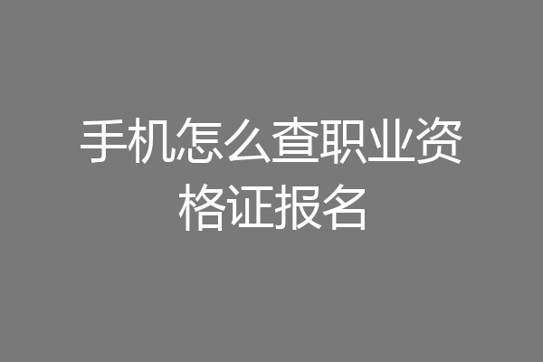 手机怎么查职业资格证报名