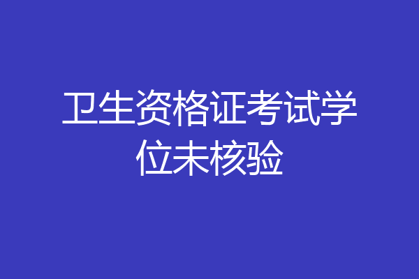 卫生资格证考试学位未核验
