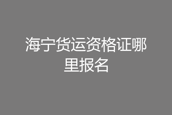 海宁货运资格证哪里报名