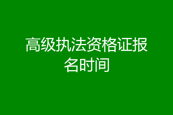 高级执法资格证报名时间