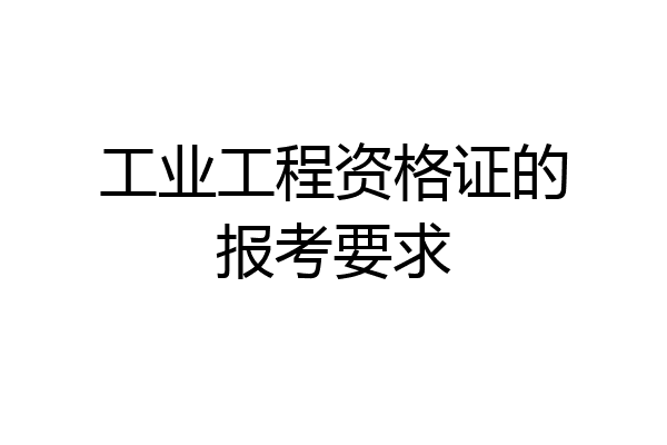 工业工程资格证的报考要求