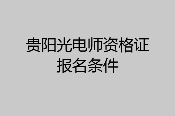贵阳光电师资格证报名条件