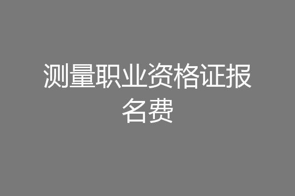 测量职业资格证报名费