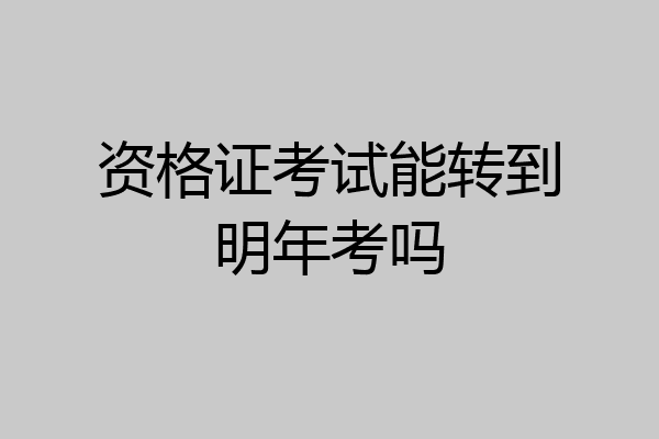 资格证考试能转到明年考吗