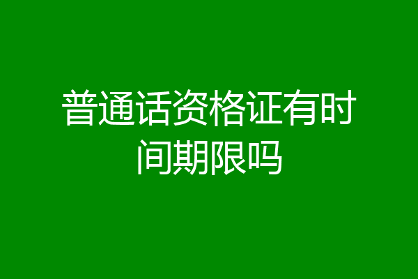 普通话资格证有时间期限吗