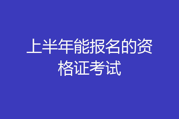 上半年能报名的资格证考试