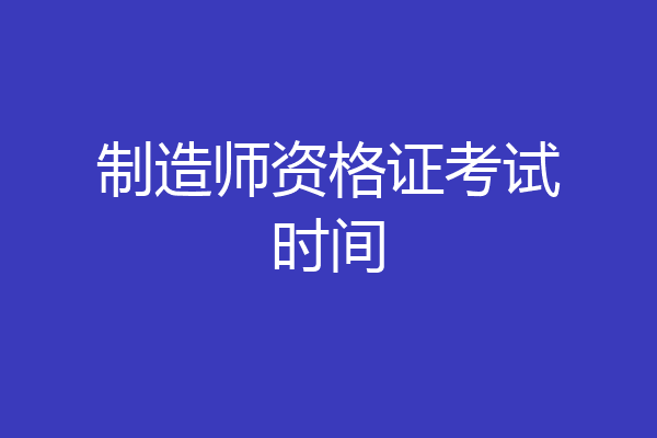 制造师资格证考试时间