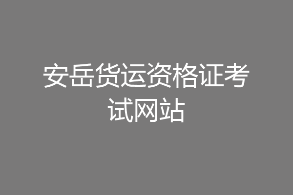 安岳货运资格证考试网站