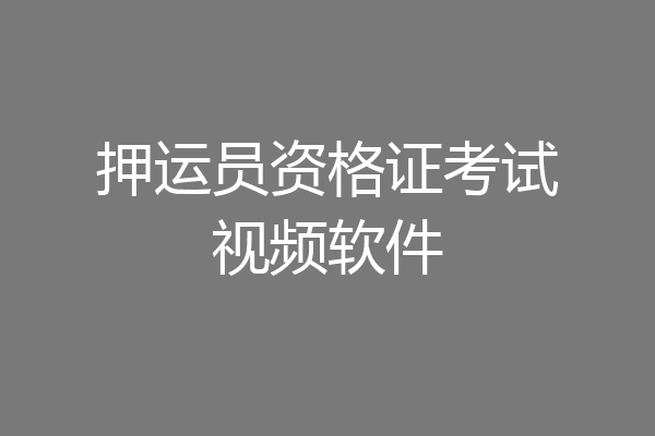押运员资格证考试视频软件