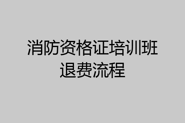 消防资格证培训班退费流程