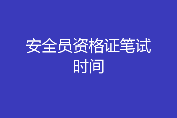安全员资格证笔试时间