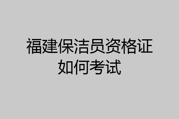 福建保洁员资格证如何考试