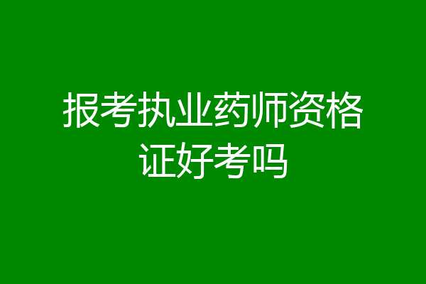 报考执业药师资格证好考吗