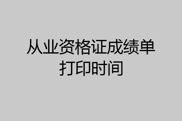 从业资格证成绩单打印时间