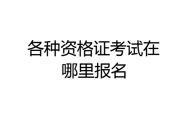 各种资格证考试在哪里报名
