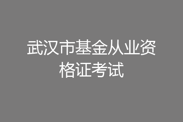 武汉市基金从业资格证考试