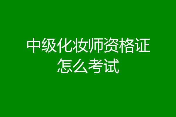 中级化妆师资格证怎么考试