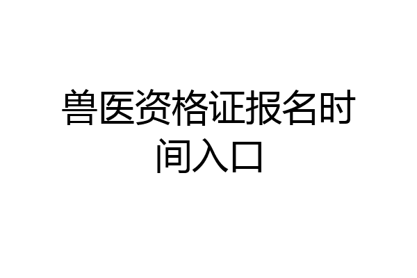 兽医资格证报名时间入口