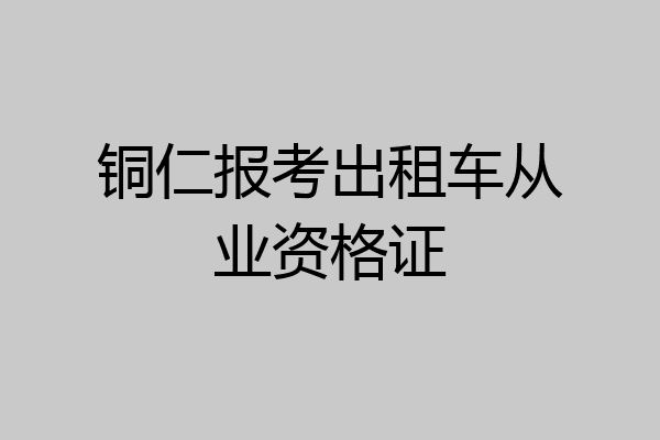 铜仁报考出租车从业资格证