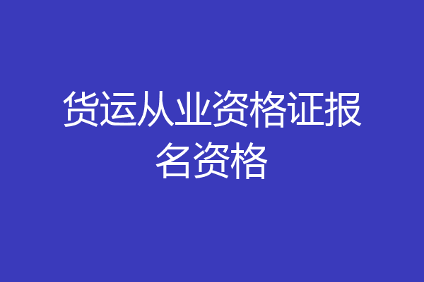 货运从业资格证报名资格