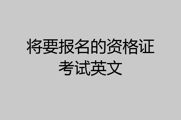 将要报名的资格证考试英文