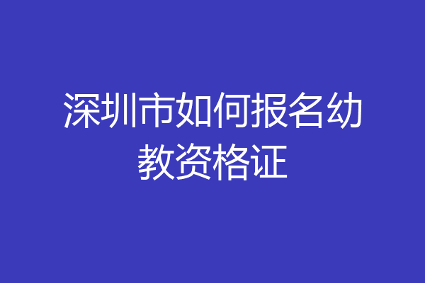 深圳市如何报名幼教资格证