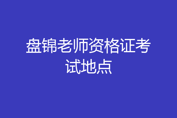 盘锦老师资格证考试地点