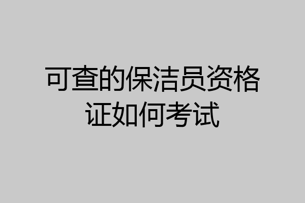 可查的保洁员资格证如何考试