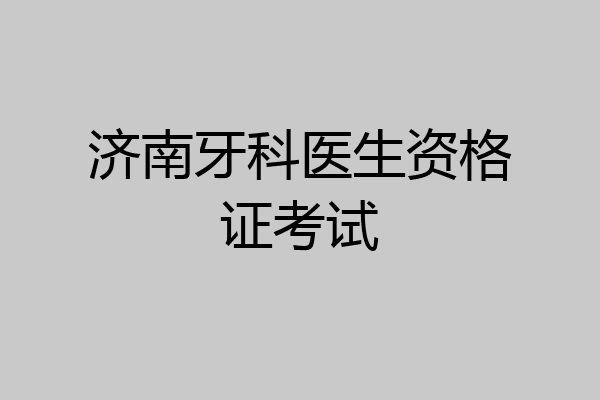 济南牙科医生资格证考试