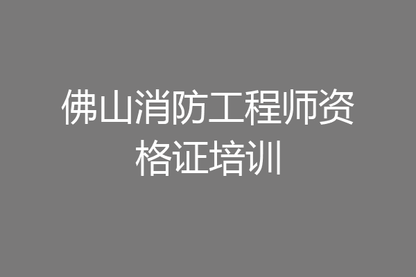 佛山消防工程师资格证培训