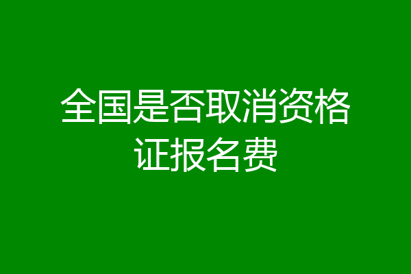 全国是否取消资格证报名费