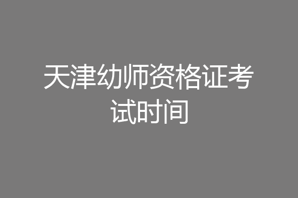 天津幼师资格证考试时间