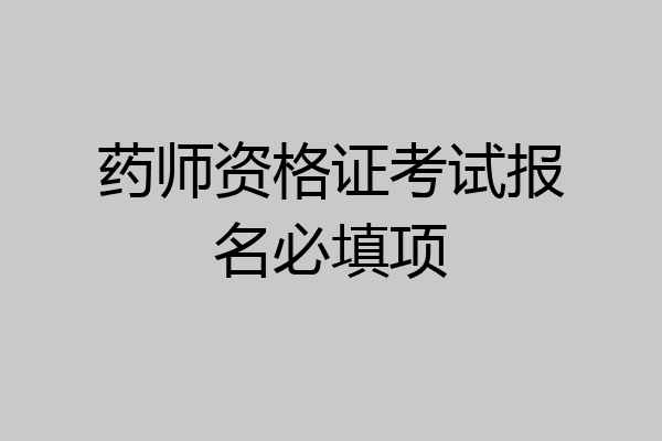 药师资格证考试报名必填项