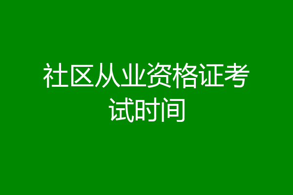 社区从业资格证考试时间
