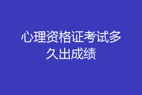心理资格证考试多久出成绩