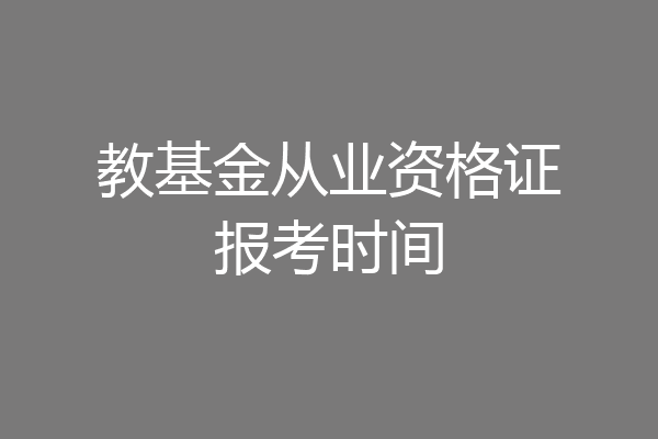 教基金从业资格证报考时间