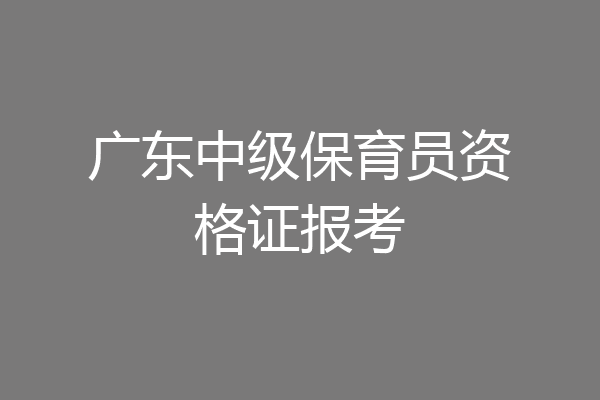 广东中级保育员资格证报考