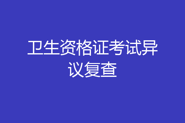 卫生资格证考试异议复查