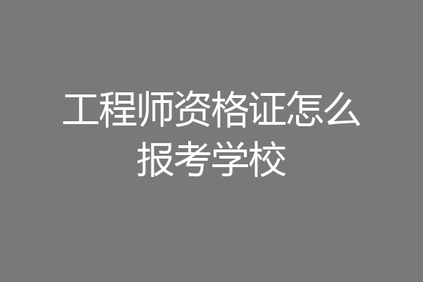 工程师资格证怎么报考学校