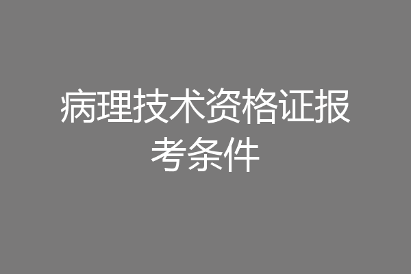 病理技术资格证报考条件